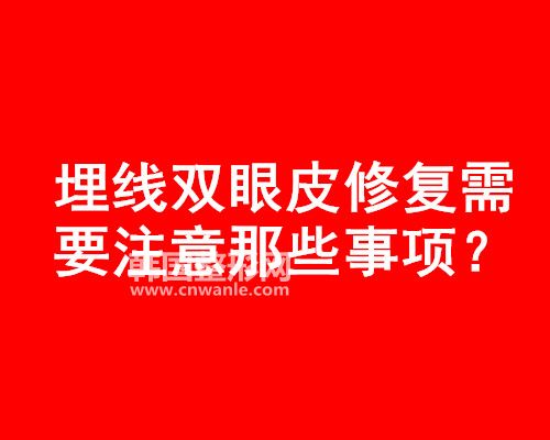 <a href='/tag_maixian35.html'>埋線</a><a href='/tag_shuangyan108.html'>雙眼</a>皮修復需要注意那些事項?