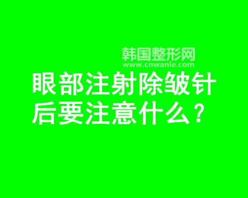 眼部<a href='/tag_zhushe169.html'>注射</a><a href='/tag_chuzhou14.html'>除皺</a>針后要注意什么?