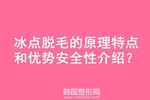 冰點(diǎn)<a href='/tag_tuomao16.html'>脫毛</a>的原理特點(diǎn)和優(yōu)勢(shì)安全性介紹