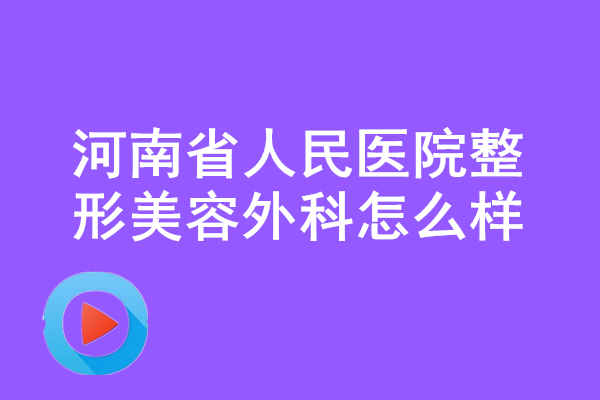 河南省人民醫(yī)院<a href='/tag_zhengxingmeirong8.html'>整形美容</a>外科怎么樣？